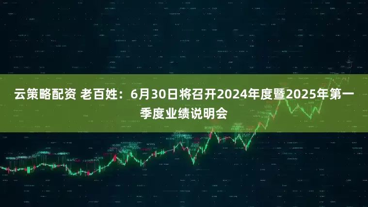 云策略配资 老百姓：6月30日将召开2024年度暨2025年第一季度业绩说明会