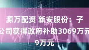 源万配资 新安股份：子公司获得政府补助3069万元